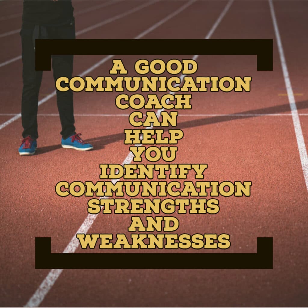 A good communication coach can help you identify communication strengths and weaknesses