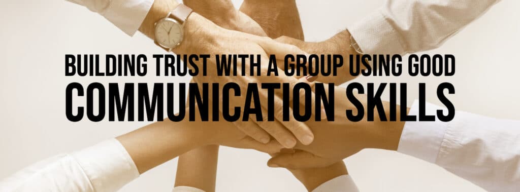 Building Trust with a Group Using Good Communication Skills