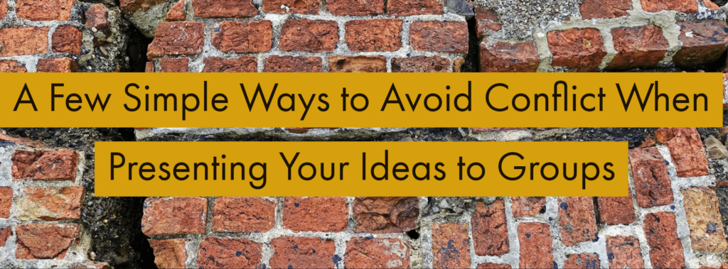 A Few Simple Ways to Avoid Conflict When Presenting Your Ideas to Groups