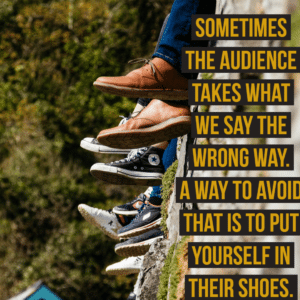 Put yourself in the audiences shoes