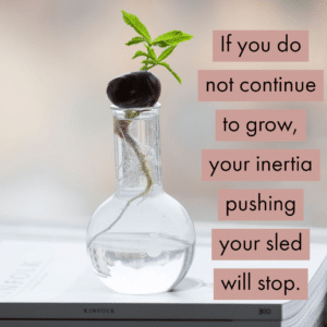 You need inertia to grow