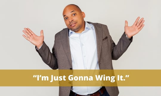 “I’m just going to wing it.” comes off as you are entirely unprepared.