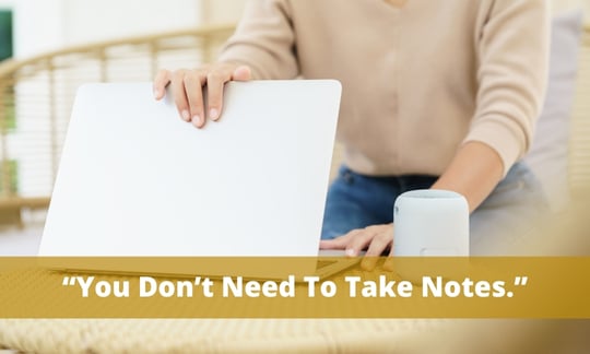 “You don’t need to take notes.” makes it feel like what you are going to say is unimportant and not worth listening to.